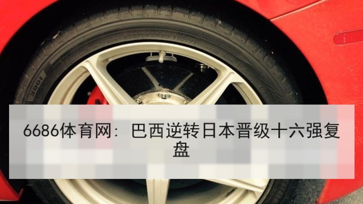 6686体育网: 巴西逆转日本晋级十六强复盘 6686体育网: 巴西逆转日本晋级十六强复盘