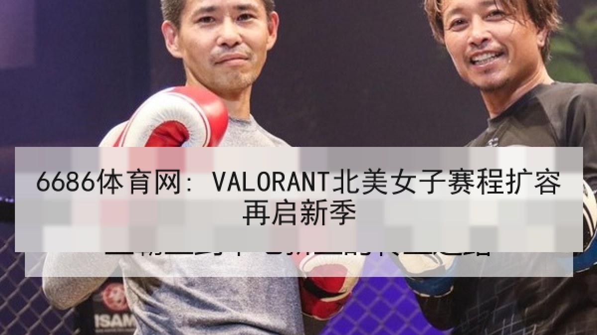 6686体育网: VALORANT北美女子赛程扩容再启新季