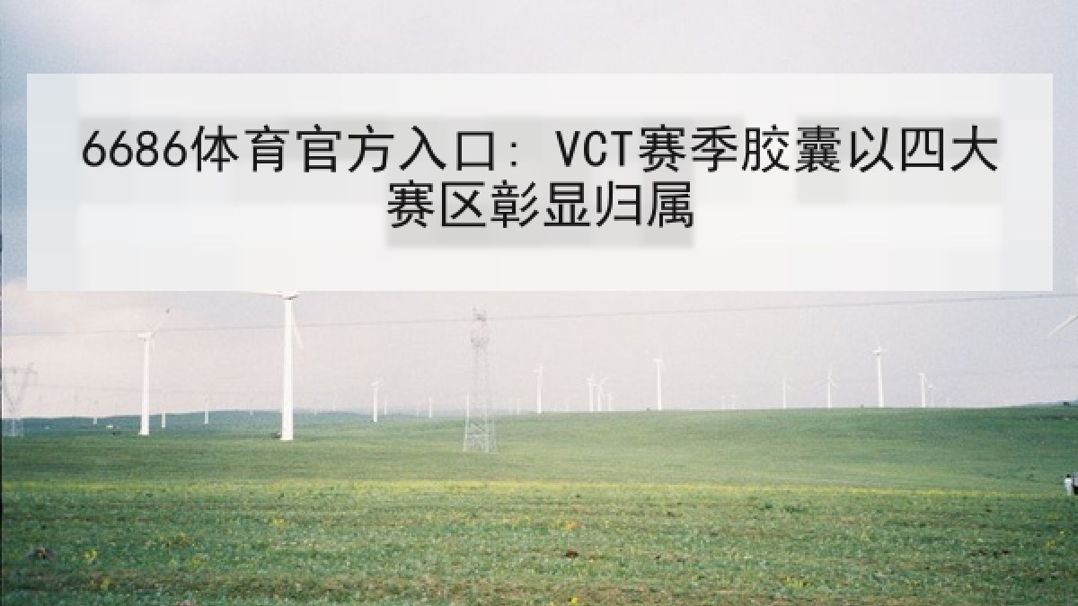 6686体育官方入口: VCT赛季胶囊以四大赛区彰显归属