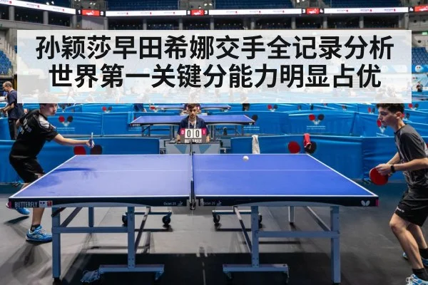 孙颖莎早田希娜交手全记录分析世界第一关键分能力明显占优