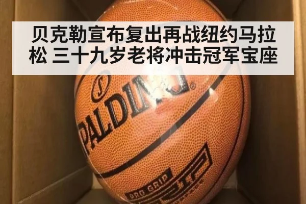 贝克勒宣布复出再战纽约马拉松 三十九岁老将冲击冠军宝座