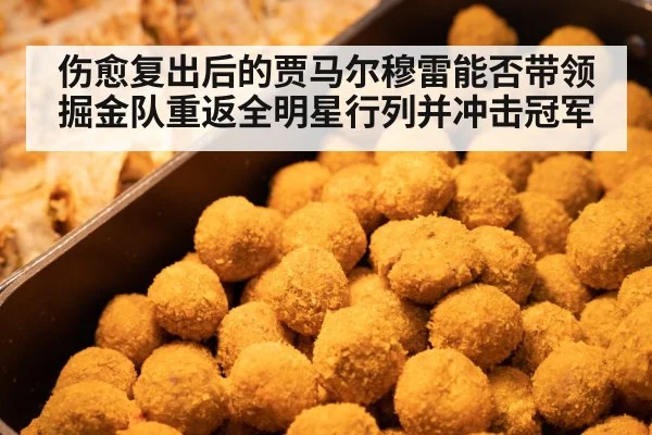 伤愈复出后的贾马尔穆雷能否带领掘金队重返全明星行列并冲击冠军