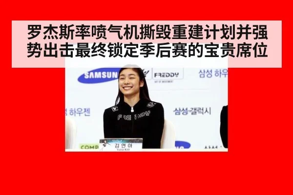 罗杰斯率喷气机撕毁重建计划并强势出击最终锁定季后赛的宝贵席位