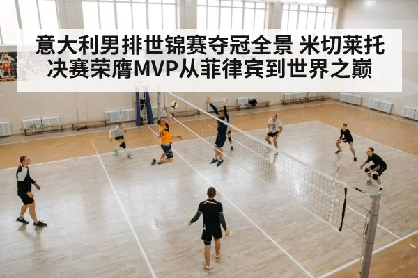 意大利男排世锦赛夺冠全景 米切莱托决赛荣膺MVP从菲律宾到世界之巅